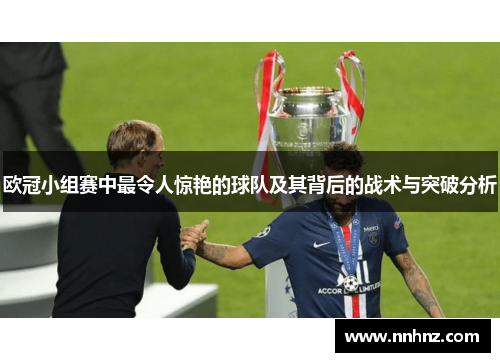 欧冠小组赛中最令人惊艳的球队及其背后的战术与突破分析