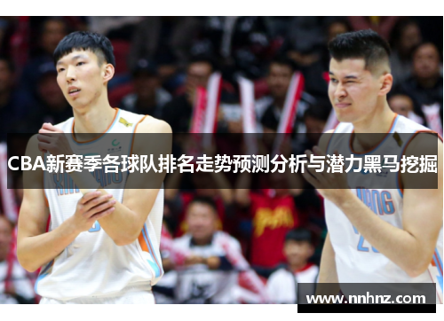 CBA新赛季各球队排名走势预测分析与潜力黑马挖掘