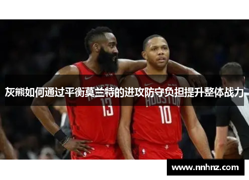 灰熊如何通过平衡莫兰特的进攻防守负担提升整体战力