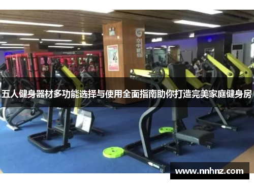 五人健身器材多功能选择与使用全面指南助你打造完美家庭健身房